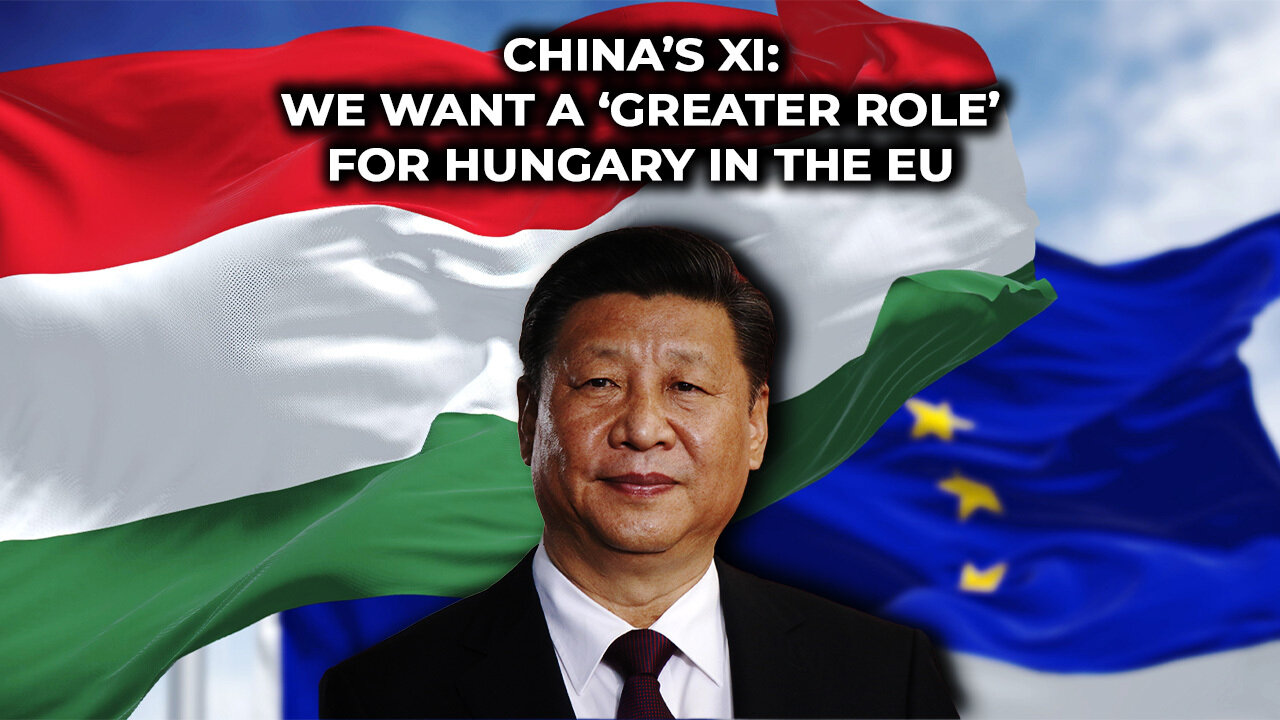 China’s Xi: We want a ‘Greater Role’ for Hungary in the EU