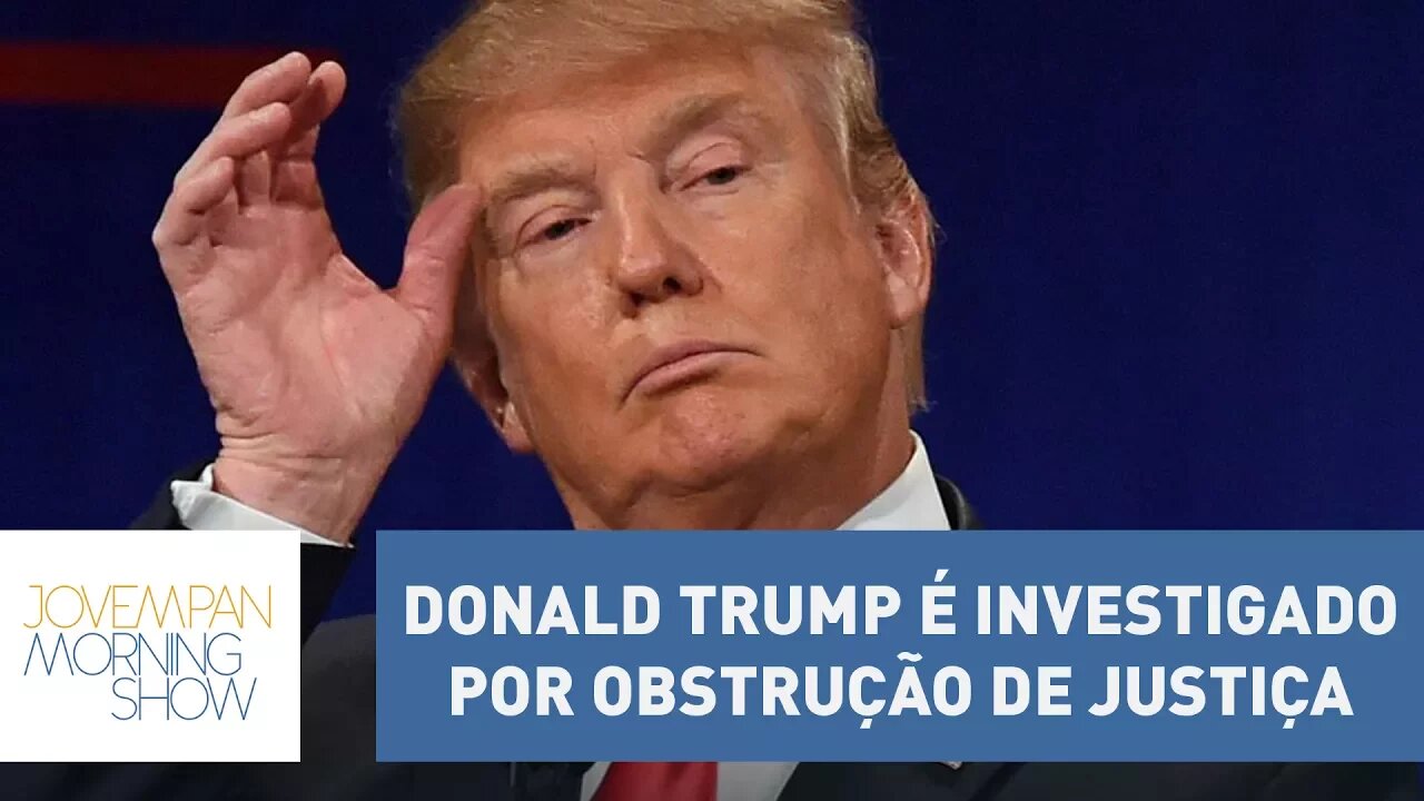 Donald Trump é investigado por obstrução de justiça; entenda | Morning Show