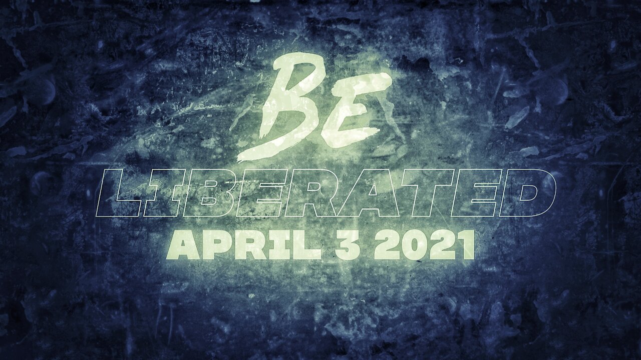 BE LIBERATED Broadcast | April 3 2021