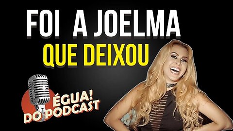 ÉGUA DO PODCAST - FOI A JOELMA QUE DEIXOU