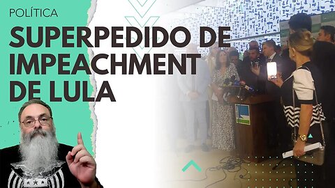 OPOSIÇÃO protocola SUPERPEDIDO de IMPEACHMENT de LULA listando OITO CRIMES de RESPONSABILIDADE