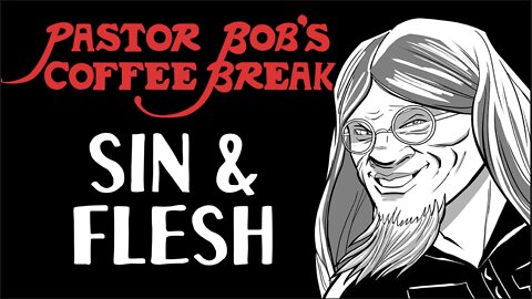 SIN AND FLESH / Pastor Bob's Coffee Break