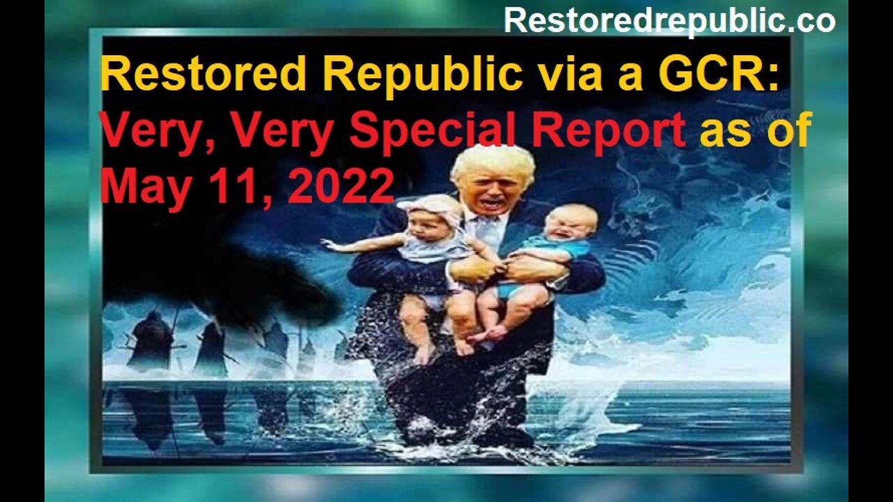 Restored Republic via a GCR Very, Very Special Report as of May 11, 2022