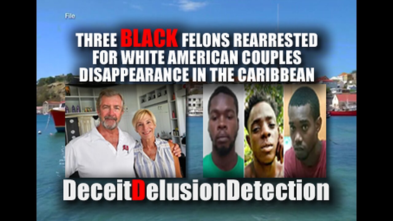 THREE BLACK FELONS ARRESTED FOR WHITE COUPLES DISAPPEARANCE IN THE CARIBBEAN-DECEITDELUSIONDETECTION