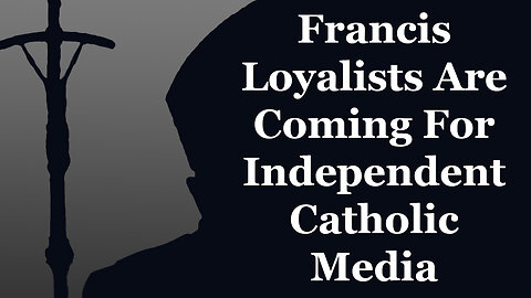 Francis Loyalists Are Coming For Independent Catholic Media