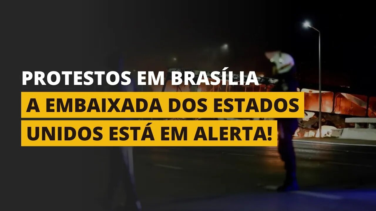 PROTESTOS EM BRASÍLIA! - A Embaixada dos Estados Unidos está em alerta!