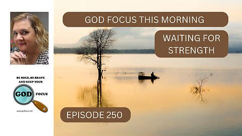 GOD FOCUS THIS MORNING EP 250 WAITING FOR STRENGTH