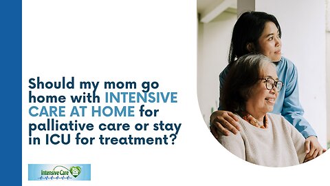 Should My Mom Go Home with INTENSIVE CARE AT HOME for Palliative Care or Stay in ICU for Treatment?