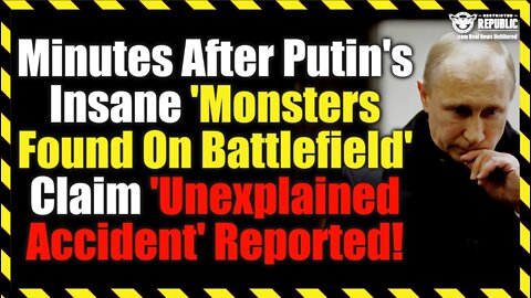 Minutes After Putin's Insane 'Monsters Found On Battlefield' Claim 'Unexplained Accident' Reported!