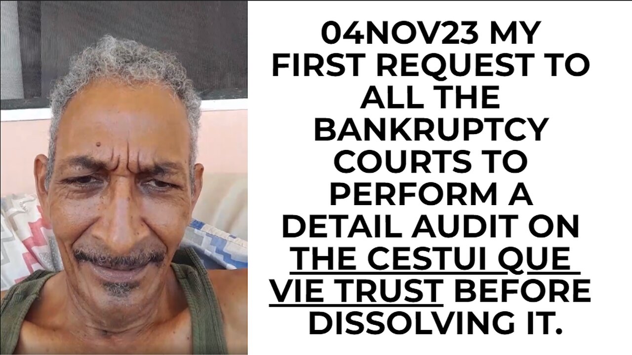 04NOV23 MY FIRST REQUEST TO ALL THE BANKRUPTCY COURTS TO PERFORM A DETAIL AUDIT ON THE CESTUI QUE VI