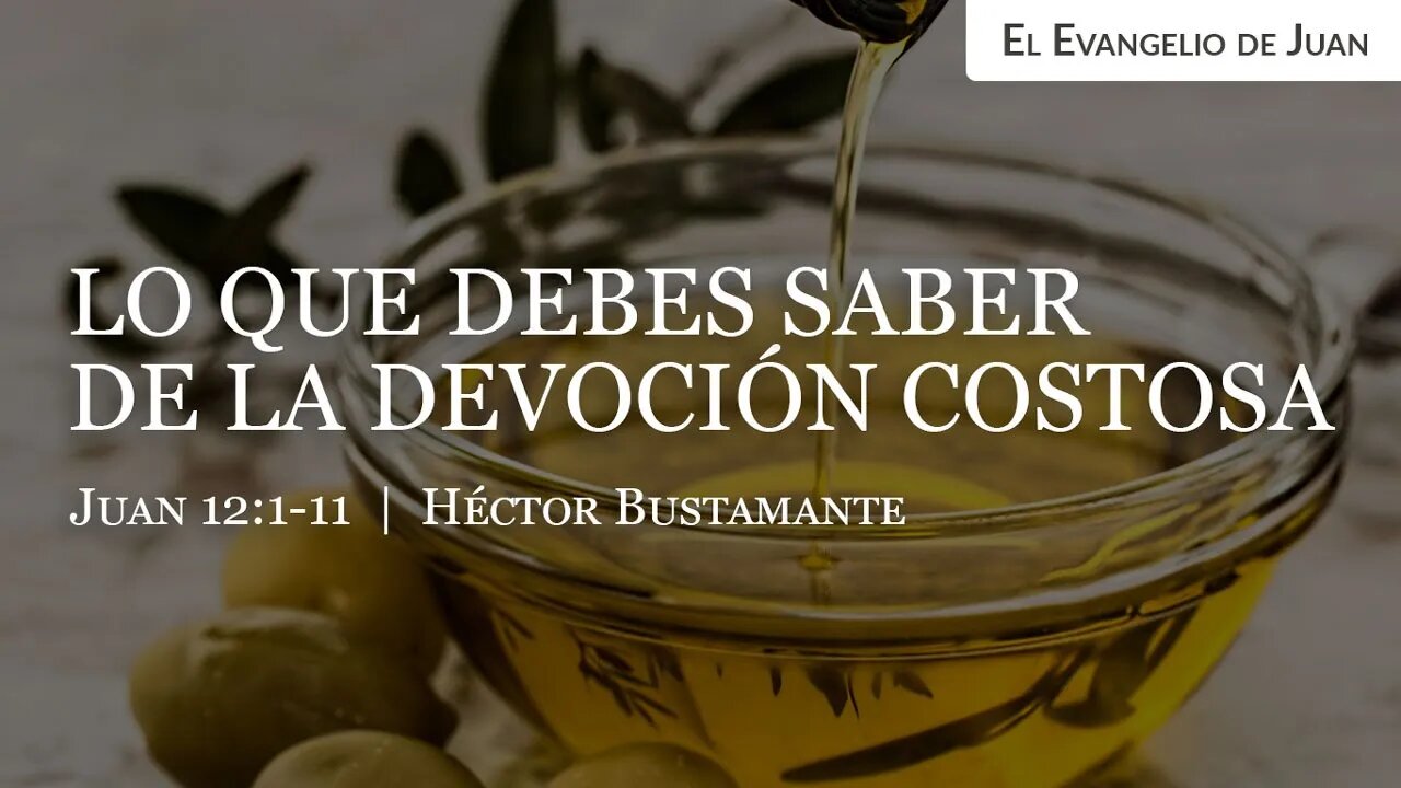 Lo que debes saber de la devoción costosa (Juan 12:1-11) - Héctor Bustamante