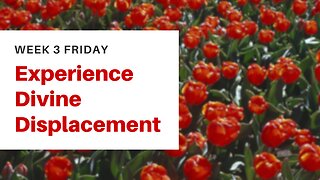 Experience Divine Displacement Week 3 Friday