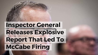 Inspector General Releases Explosive Report That Led To McCabe Firing