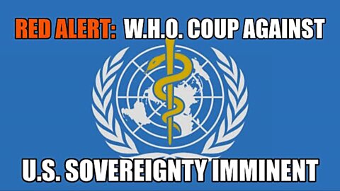 RED ALERT WARNING: W.H.O. COUP AGAINST U.S. SOVEREIGNTY IMMINENT!!