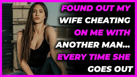 Found Out My Wife Cheating On Me With Another Man… Every Time She Goes Out...(Reddit Cheating)