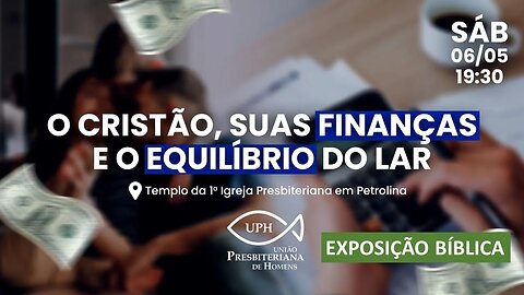 Exposição Bíblica- ENCONTRO DA UPH - O CRISTÃO, SUAS FINANÇAS E O EQUILÍBRIO DO LAR (06/05/2023)