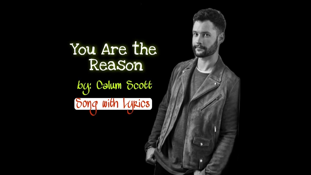 YOU ARE THE REASON BY: CALUM SCOTT/ LYRICS