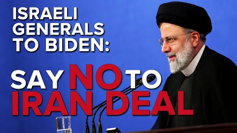 Israeli Generals Urge Pres. Biden Not to Agree to Iranian Nuclear Deal 09/02/22