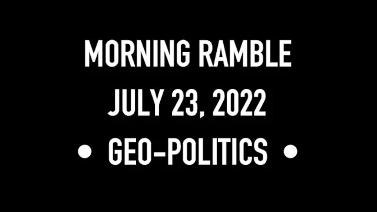 Morning Ramble - 20220723 - Geo-Politics
