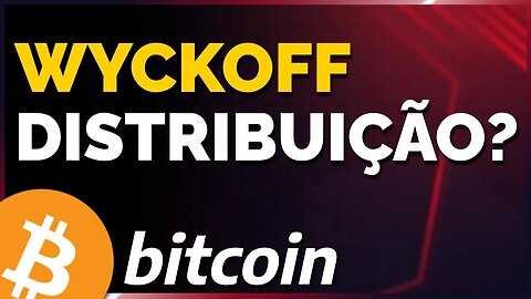 BITCOIN WYCKOFF: DISTRIBUIÇÃO?