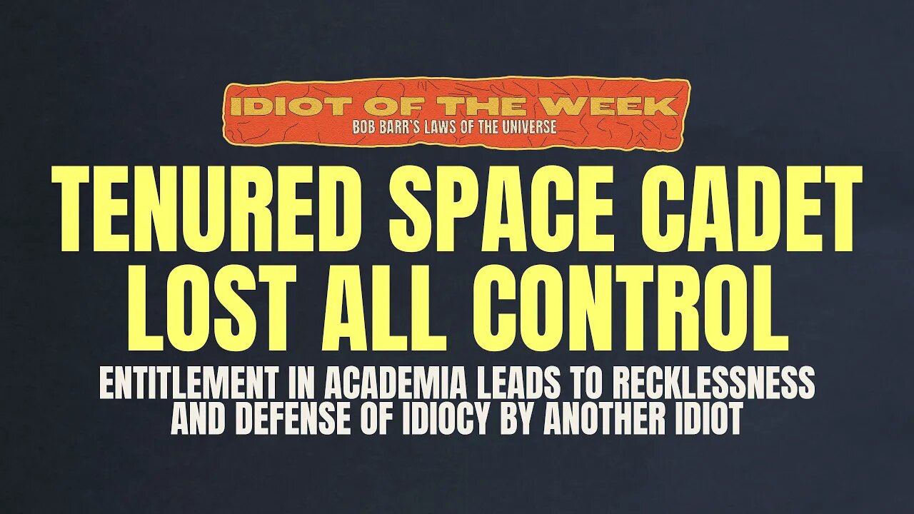 Tenured Space Cadet Lost All Control | Idiot of the Week | Bob Barr's Laws of the Universe