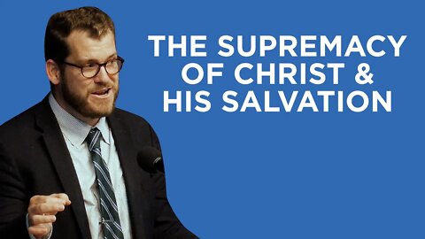 The Supremacy of Christ and His Salvation | Jared Longshore