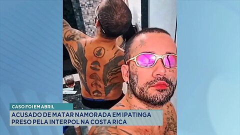 Caso foi em abril: Acusado de matar namorada em Ipatinga preso pela Interpol na Costa Rica.