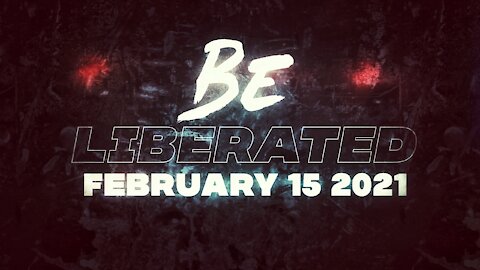 BE LIBERATED | February 15 2021