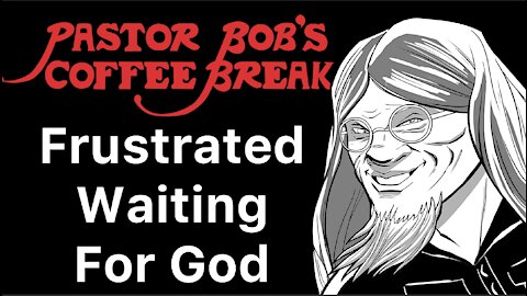 FRUSTRATED WAITING FOR GOD / PB's Coffee Break