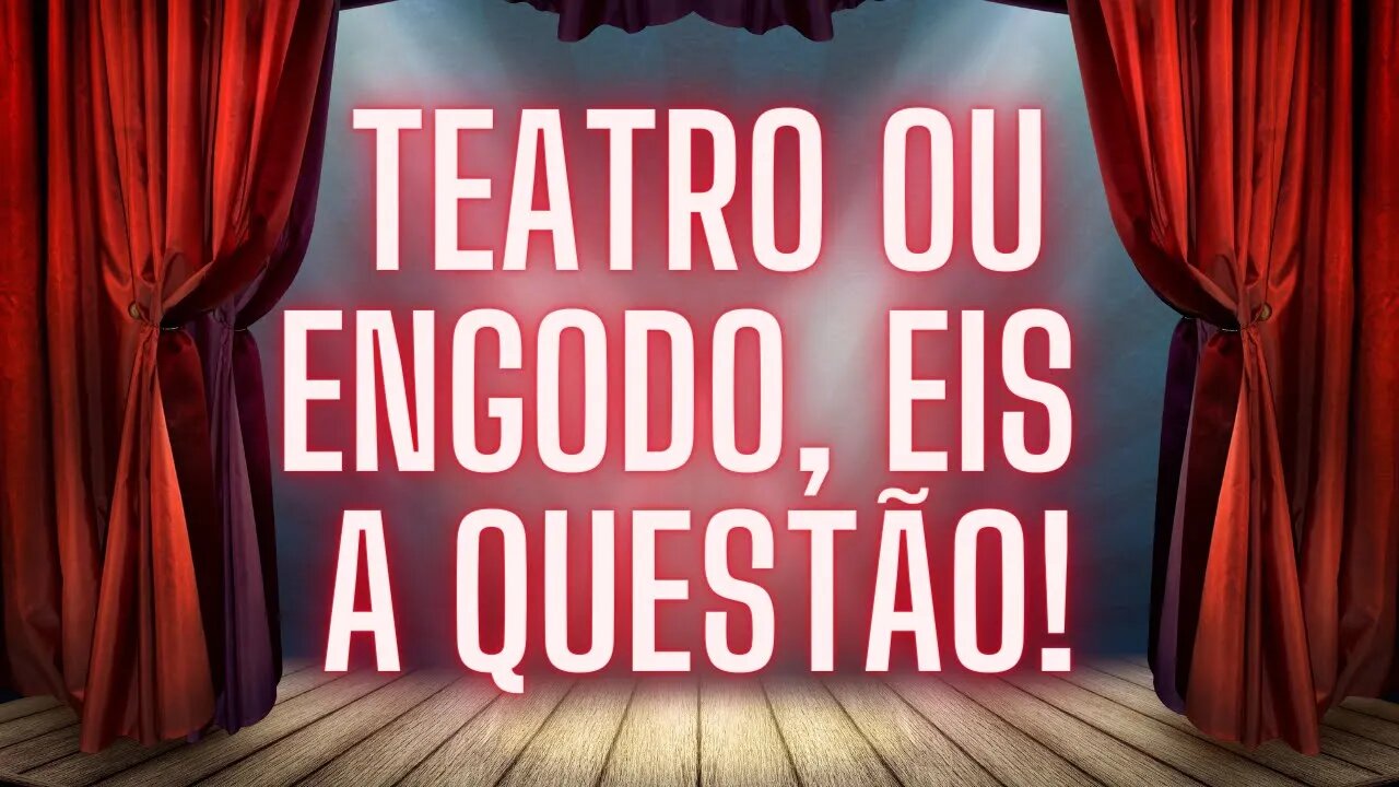 TEATRO OU ENGODO, EIS A QUESTÃO!