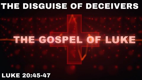 The Disguise of Deceivers Luke 20:45-47