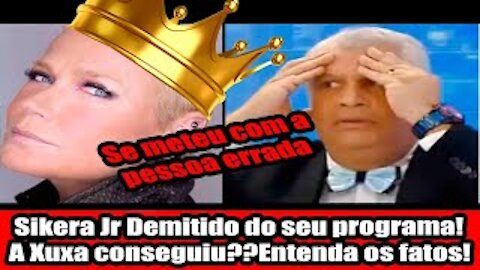 Sikera Jr Demitido do seu programa! A Xuxa conseguiu??Entenda os Fatos!