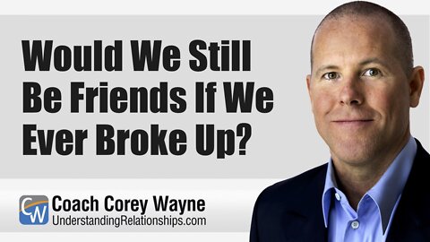 Would We Still Be Friends If We Ever Broke Up?