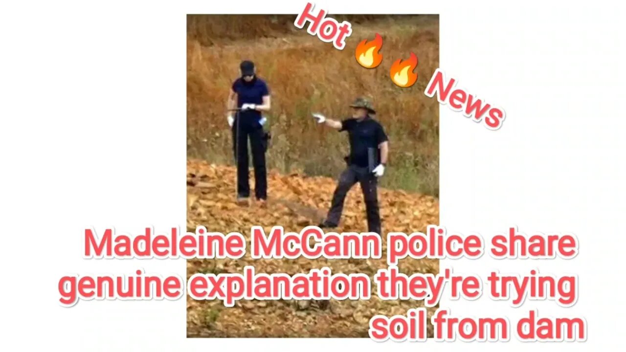 Madeleine McCann police share genuine explanation they're trying soil from dam