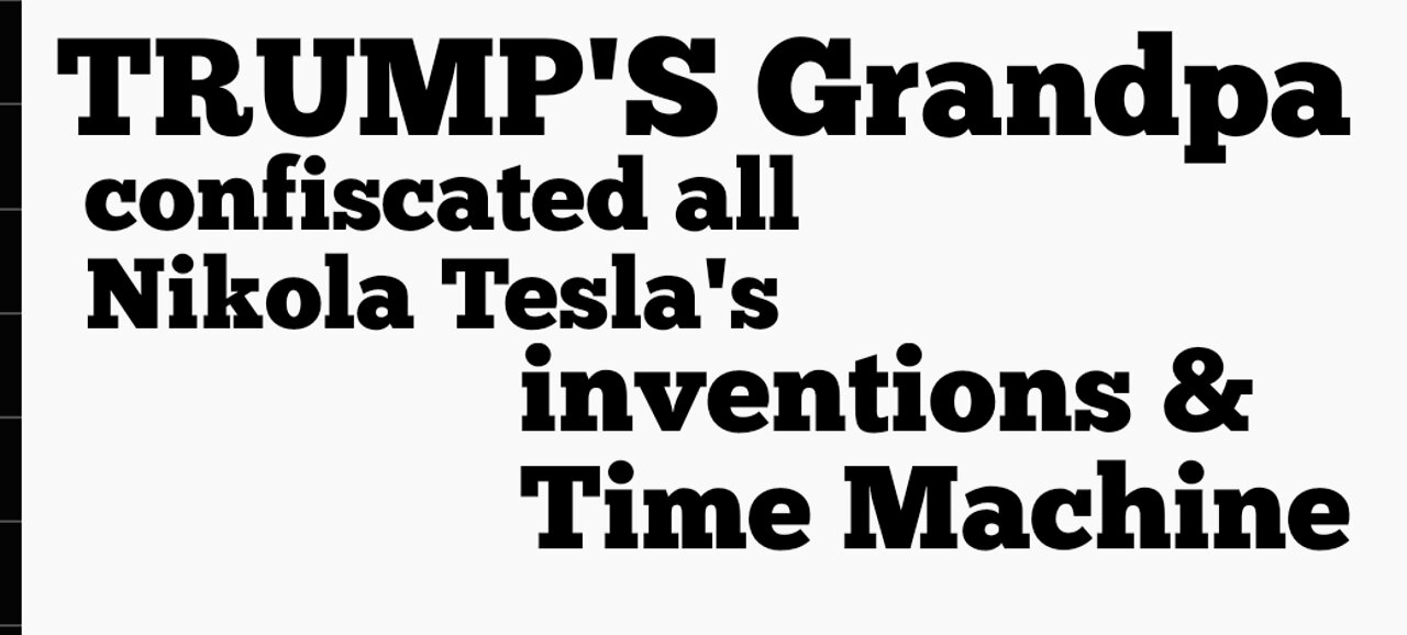 Trump's Grandpa is who confiscated Nikola Tesla Time Machine