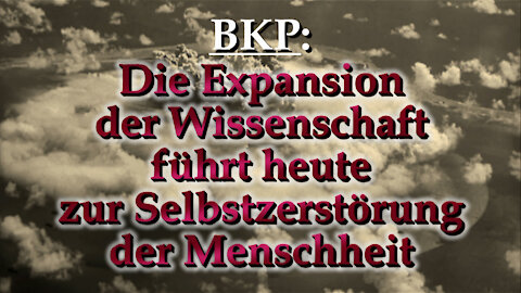 BKP: Die Expansion der Wissenschaft führt heute zur Selbstzerstörung der Menschheit