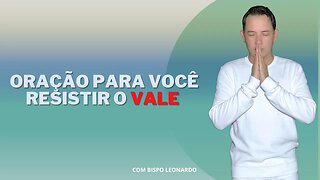 ORAÇÃO PARA VOCÊ RESISTIR O VALE - BISPO LEONARDO