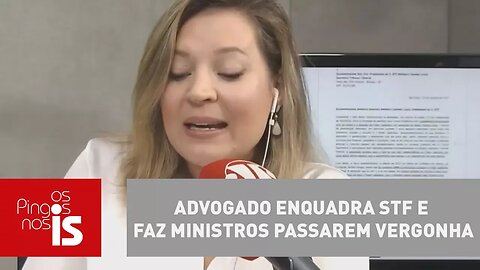 Advogado enquadra STF e faz ministros passarem vergonha