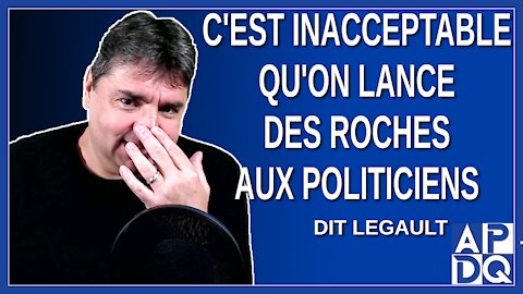 C'est inacceptable qu'on lance des roches aux politiciens. Dit Legault