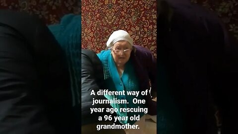 A different way of journalism. One year ago rescuing a 96 year old grandmother.