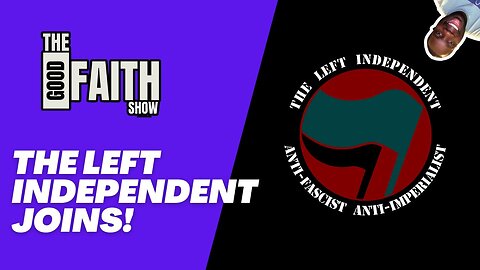 THE LEFT INDEPENDENT JOINS! - The Good Faith Show