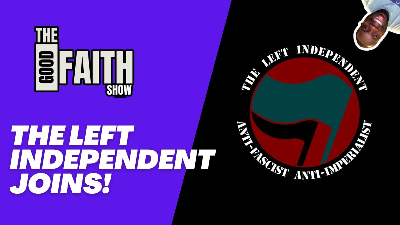 THE LEFT INDEPENDENT JOINS! - The Good Faith Show