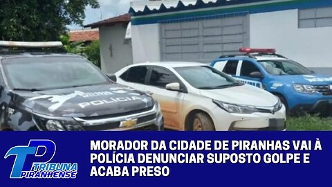 MORADOR DA CIDADE DE PIRANHAS VAI À POLÍCIA DENUNCIAR SUPOSTO GOLPE E ACABA PRESO