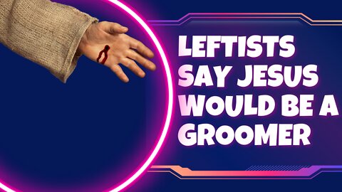 Leftists Say Jesus Would Be Called a Groomer | 04/21/22