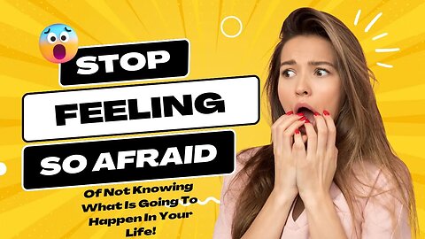 Stop Feeling So Afraid Of Not Knowing What Is Going To Happen In Your Life!