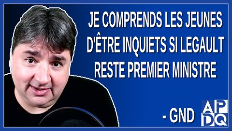 Je comprends les jeunes d'être inquiets si Legault reste premier ministre. Dit GND