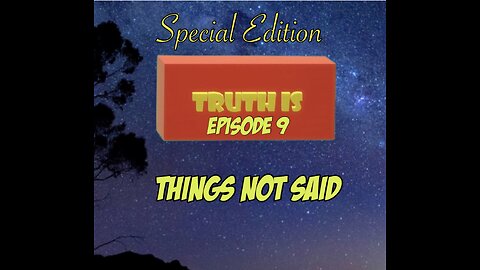 Truth is: Episode 9 Special Edition “Things not Said”