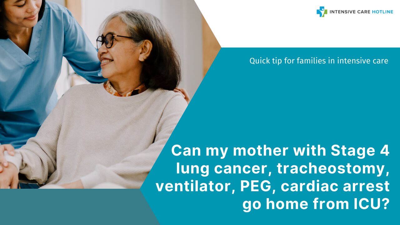 Can My Mother with Stage 4 Lung Cancer,Tracheostomy,Ventilator,PEG, Cardiac Arrest Go Home from ICU?