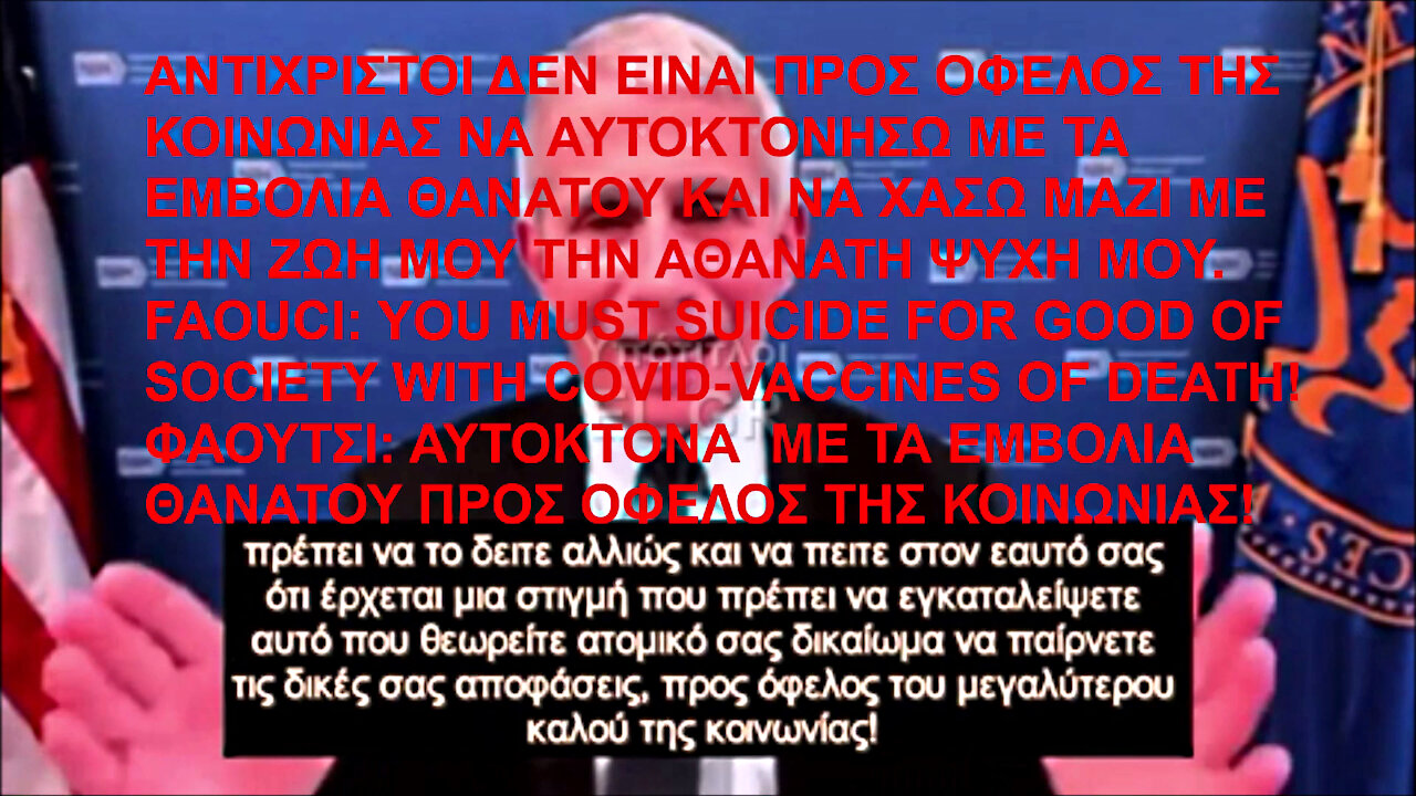 FAUCI: YOU MUST SUICIDE FOR GOOD OF SOCIETY WITH COVID-VACCINES OF DEATH! ΦΑΟΥΤΣΙ: ΑΥΤΟΚΤΟΝΑ ΜΕ ΤΑ ΚΟΡΩΝΟΕΜΒΟΛΙΑ ΘΑΝΑΤΟΥ ΠΡΟΣ ΟΦΕΛΟΣ ΤΗΣ ΚΟΙΝΩΝΙΑΣ!