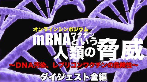 [ダイジェスト全編]【mRNAワクチンという人類の脅威〜DNA汚染、レプリコンワクチンの危険性〜】